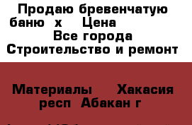 Продаю бревенчатую баню 8х4 › Цена ­ 100 000 - Все города Строительство и ремонт » Материалы   . Хакасия респ.,Абакан г.